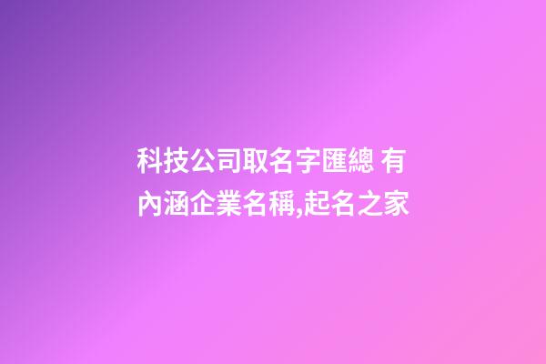 科技公司取名字匯總 有內涵企業名稱,起名之家